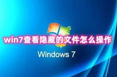 win7查看隐藏的文件怎么操作 win7如何打开隐藏文件