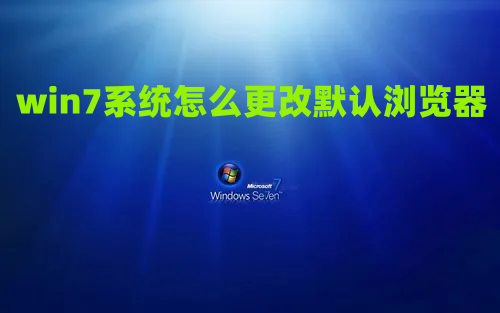 win7系统怎么更改默认浏览器 win7默认浏览器设置在哪里