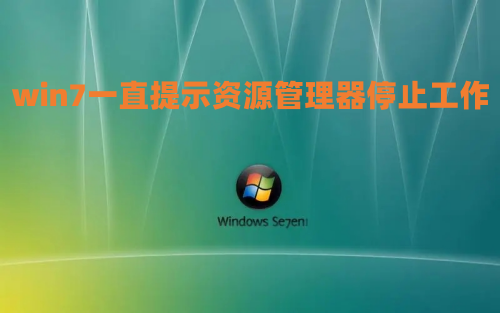 win7一直提示资源管理器停止工作怎么办 win7资源管理器不停的崩溃怎么解决