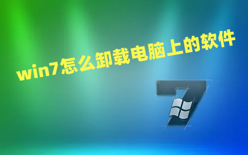 win7怎么卸载电脑上的软件 windows7卸载软件的方法教程