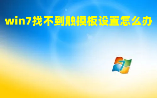  win7触摸板怎么打开 win7找不到触摸板设置怎么办