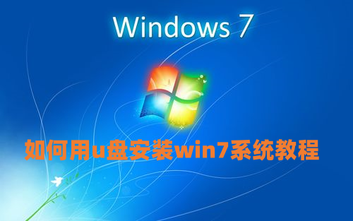 如何用u盘安装win7系统教程 U盘重装系统win7步骤和详细教程