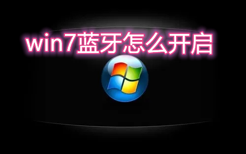 win7蓝牙怎么开启 win7打开调用蓝牙功能方法介绍