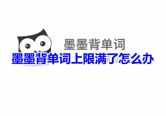 墨墨背单词上限满了怎么办？分享墨墨背单词上限提高教程！