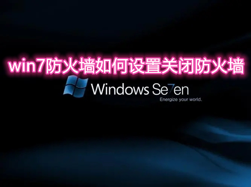 win7防火墙如何设置关闭防火墙 win7关闭防火墙有什么影响