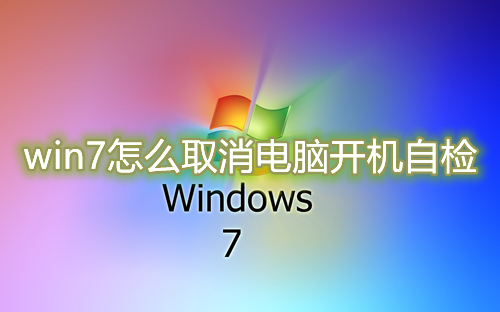 win7怎么取消电脑开机自检 win7关闭电脑自检有什么影响