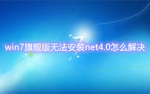 win7旗舰版无法安装net4.0怎么解决 win7安装net4.0失败怎么修复