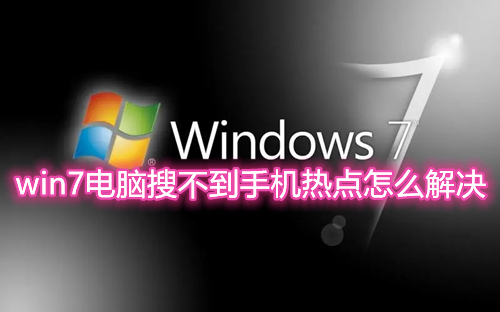 win7电脑搜不到手机热点怎么解决 windows7连接不上手机热点怎么办