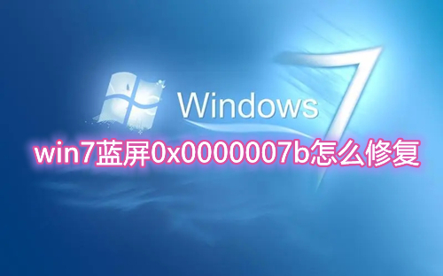 win7蓝屏0x0000007b怎么修复 win7开机蓝屏0x0000007b全部解决方法介绍