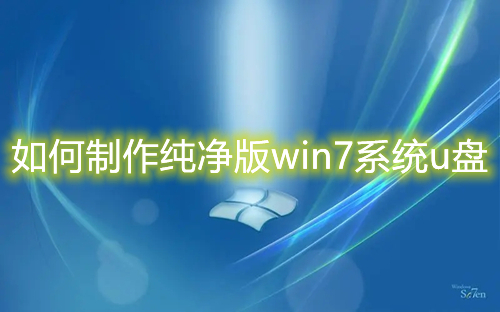 如何制作纯净版win7系统u盘 u盘安装win7系统教程图解