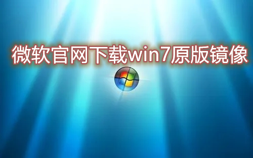 微软官网下载win7原版镜像 win7官方正版镜像网址下载2023