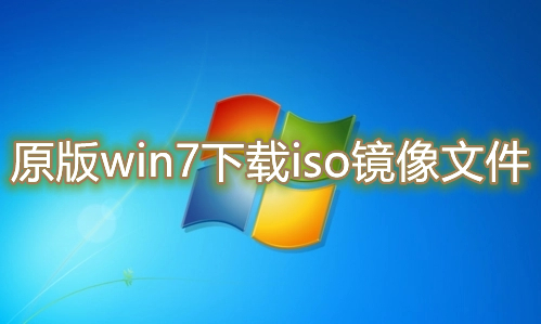 原版win7下载iso镜像文件 windows7官网版系统免费下载