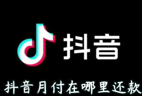 抖音月付在哪里还款 怎么提前还款 怎么取消关闭