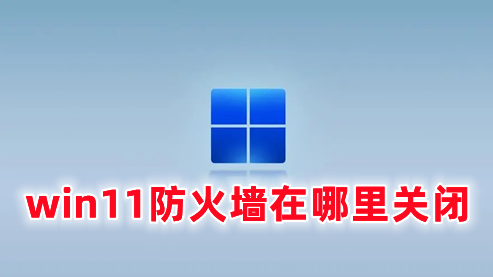 win11防火墙在哪里关闭 win11如何彻底关闭防火墙