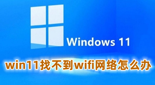 win11找不到wifi网络怎么办 win11wifi无法连接网络的解决办法