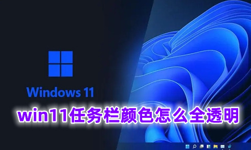 win11任务栏颜色怎么全透明 win11任务栏颜色改半透明的方式介绍