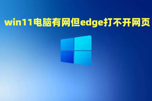 win11电脑有网但edge打不开网页怎么解决 win11自带edge无法打开网页怎么办