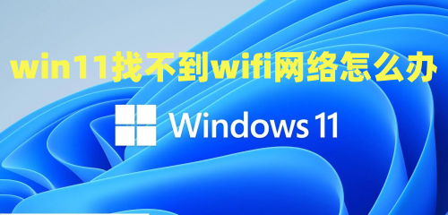 win11找不到wifi网络怎么办 win11无线网络找不到了怎么解决