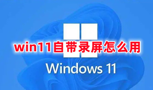 win11自带录屏怎么用 win11自带录屏怎么更改储存位置