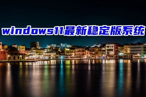 windows11最新稳定版系统