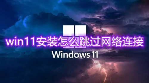 win11安装怎么跳过网络连接 win11安装跳过网络配置怎么操作