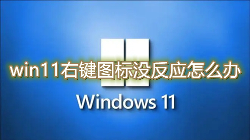 win11右键图标没反应怎么办 win11点击桌面图标无效怎么解决