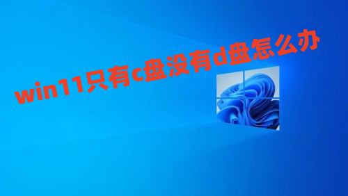 win11只有c盘没有d盘怎么办 win11分盘教程c盘怎么分