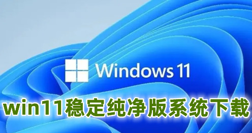 win11稳定纯净版系统下 win11纯净正式中文版下载