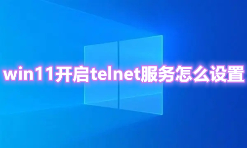 win11开启telnet服务怎么设置 win11打开telent命令方法介绍