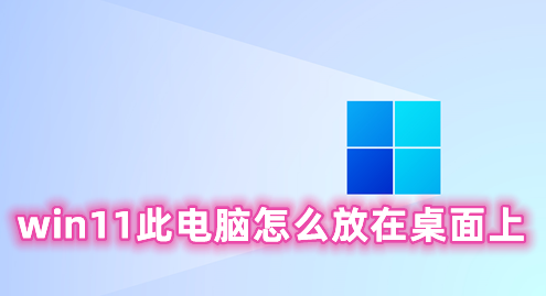 win11此电脑怎么放在桌面上 win11在桌面显示此电脑的方法分享