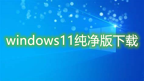 windows11纯净版下载 win11官方原版系统下载