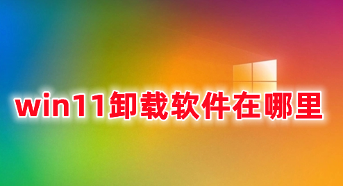 win11卸载软件在哪里 win11如何卸载电脑上的软件