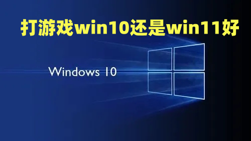 打游戏win10还是win11好 win11玩游戏怎么样