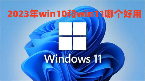 2023年win10和win11哪个好用 win10有必要升级win11吗