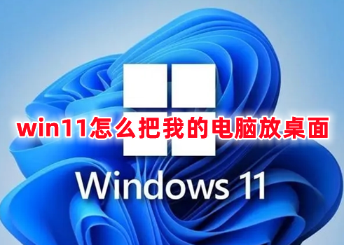 win11怎么把我的电脑放桌面 win11在桌面显示我的电脑的方式