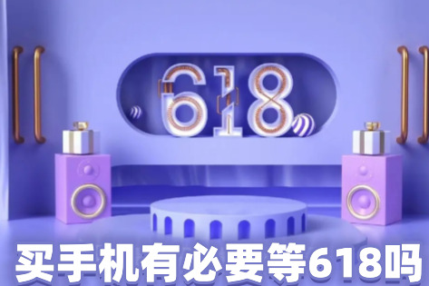 买手机有必要等618吗 618买手机能便宜多少