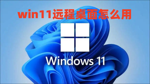 win11远程桌面怎么用 win11远程桌面连接怎么打开设置