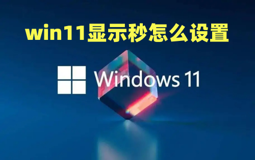 win11显示秒怎么设置 win11任务栏时间显示秒方法介绍