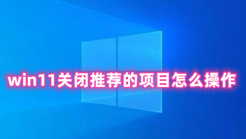 win11关闭推荐的项目怎么操作 win11去掉推荐的项目的方法分享