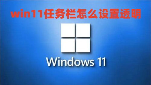 win11任务栏怎么设置透明 win11最新版任务栏透明100%方法教程