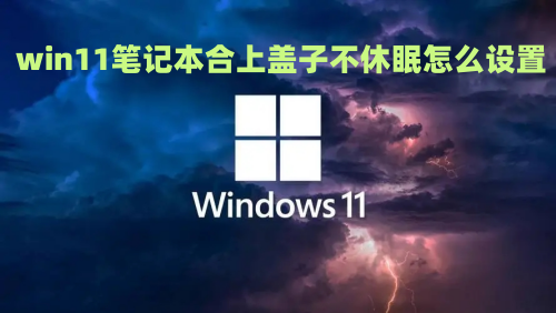 win11笔记本合上盖子不休眠怎么设置 win11笔记本关闭屏幕不休眠操作方法