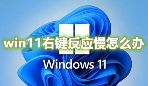 win11右键反应慢怎么办 win11右键卡顿转圈完美解决方法