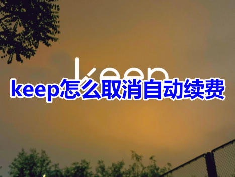 keep怎么取消自动续费呢？keep退订会员自动续费教程！