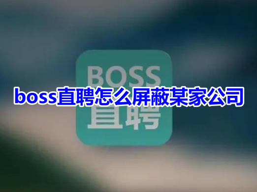 boss直聘怎么屏蔽某家公司呢？boss直聘屏蔽某家公司操作教程！