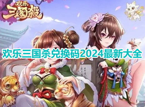 欢乐三国杀兑换码2024最新大全！欢乐三国杀永久有效免费兑换码汇总！