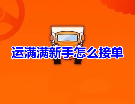 运满满新手怎么接单呢？运满满新手司机接单流程！