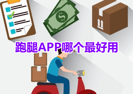 跑腿APP哪个最好用呢？安全挣钱的跑腿软件推荐！