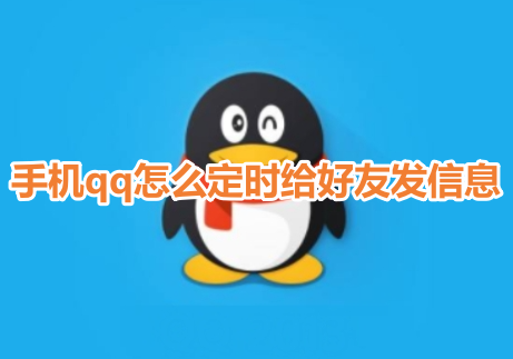 手机qq怎么定时给好友发信息？手机qq定时给好友发消息设置教程！