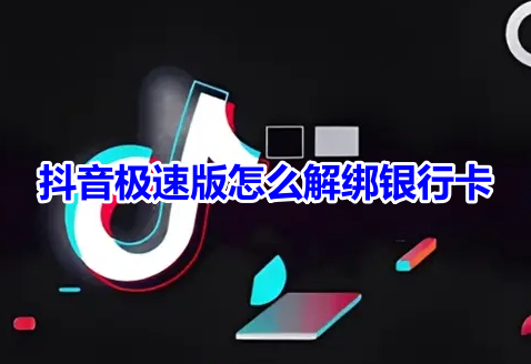 抖音极速版怎么解绑银行卡？抖音极速版解绑银行卡详细步骤！